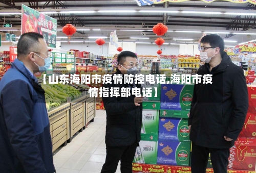 【山东海阳市疫情防控电话,海阳市疫情指挥部电话】-第2张图片