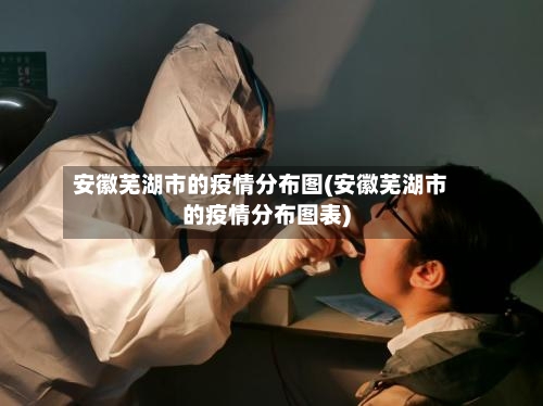 安徽芜湖市的疫情分布图(安徽芜湖市的疫情分布图表)-第2张图片