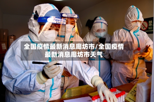 全国疫情最新消息廊坊市/全国疫情最新消息廊坊市天气-第2张图片