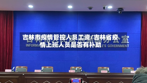 吉林市疫情管控人员工资/吉林省疫情上班人员是否有补助