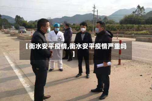 【衡水安平疫情,衡水安平疫情严重吗】-第3张图片