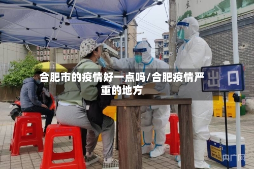 合肥市的疫情好一点吗/合肥疫情严重的地方