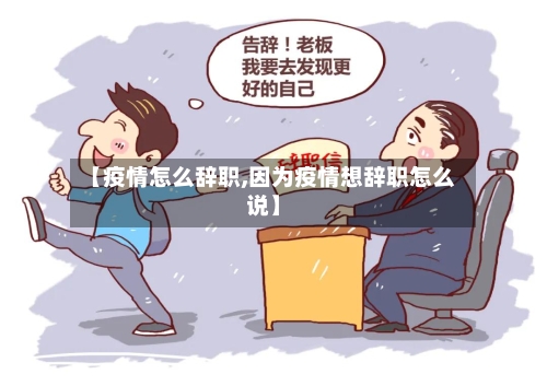 【疫情怎么辞职,因为疫情想辞职怎么说】-第2张图片