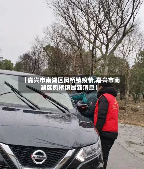 【嘉兴市南湖区凤桥镇疫情,嘉兴市南湖区凤桥镇最新消息】