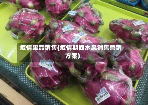 疫情果品销售(疫情期间水果销售营销方案)