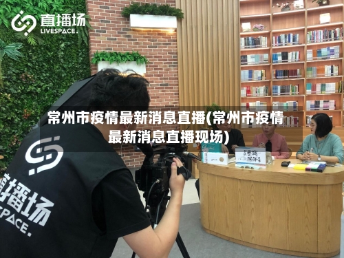常州市疫情最新消息直播(常州市疫情最新消息直播现场)-第3张图片