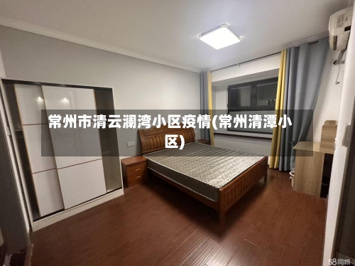 常州市清云澜湾小区疫情(常州清潭小区)-第3张图片