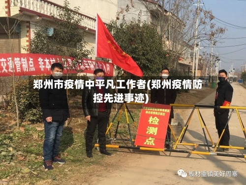 郑州市疫情中平凡工作者(郑州疫情防控先进事迹)-第2张图片