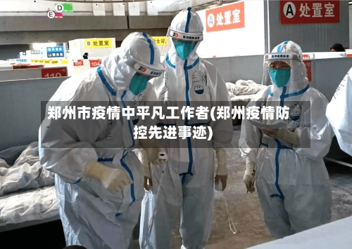 郑州市疫情中平凡工作者(郑州疫情防控先进事迹)