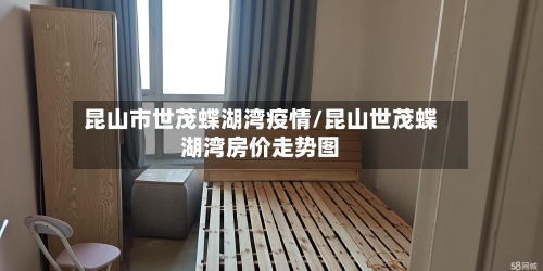 昆山市世茂蝶湖湾疫情/昆山世茂蝶湖湾房价走势图