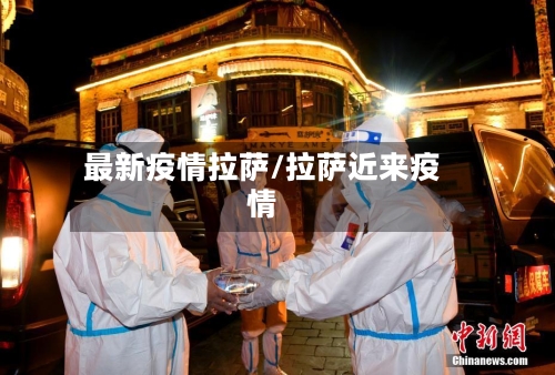 最新疫情拉萨/拉萨近来疫情-第3张图片