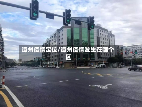 漳州疫情定位/漳州疫情发生在哪个区-第2张图片