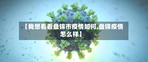 【我想看看盘锦市疫情如何,盘锦疫情怎么样】-第3张图片