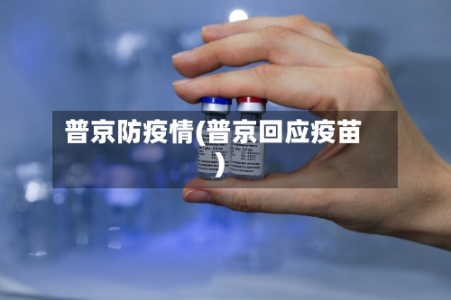 普京防疫情(普京回应疫苗)