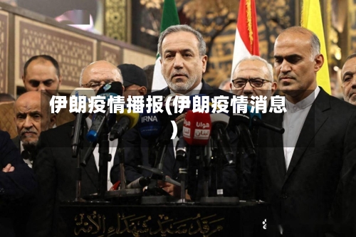 伊朗疫情播报(伊朗疫情消息)