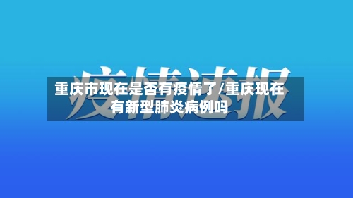 重庆市现在是否有疫情了/重庆现在有新型肺炎病例吗-第3张图片