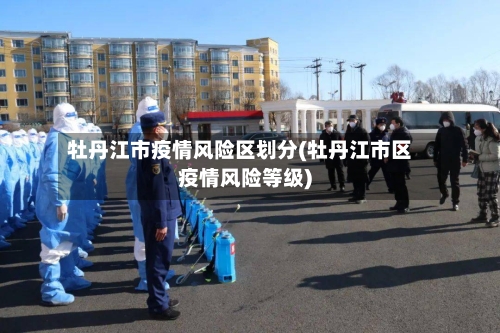 牡丹江市疫情风险区划分(牡丹江市区疫情风险等级)-第2张图片