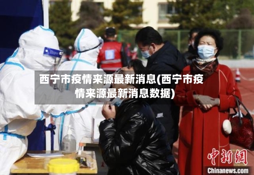 西宁市疫情来源最新消息(西宁市疫情来源最新消息数据)