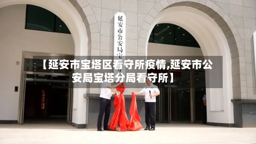 【延安市宝塔区看守所疫情,延安市公安局宝塔分局看守所】