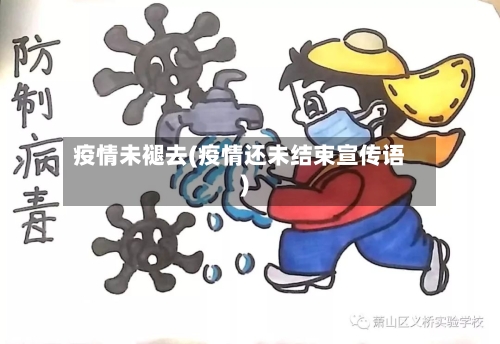 疫情未褪去(疫情还未结束宣传语)-第3张图片