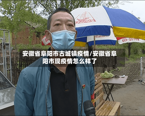 安徽省阜阳市古城镇疫情/安徽省阜阳市现疫情怎么样了