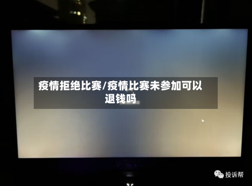 疫情拒绝比赛/疫情比赛未参加可以退钱吗