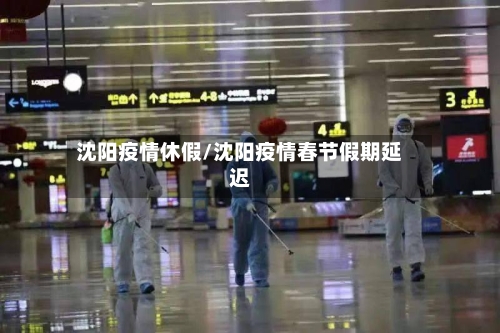 沈阳疫情休假/沈阳疫情春节假期延迟-第3张图片