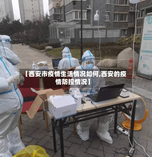 【西安市疫情生活情况如何,西安的疫情防控情况】-第2张图片