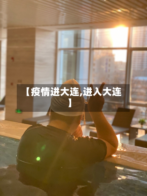 【疫情进大连,进入大连】-第2张图片