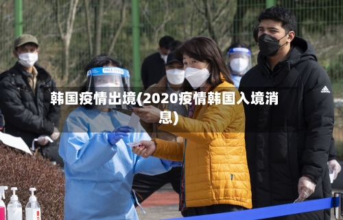 韩国疫情出境(2020疫情韩国入境消息)-第2张图片