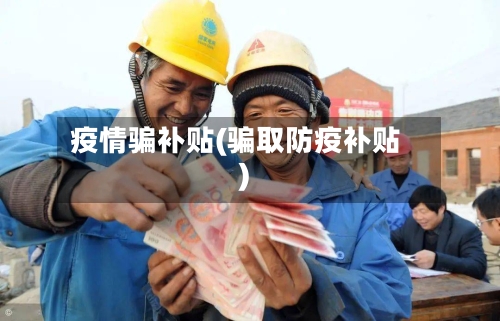 疫情骗补贴(骗取防疫补贴)
