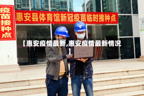 【惠安疫情最新,惠安疫情最新情况】