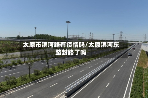 太原市滨河路有疫情吗/太原滨河东路封路了吗