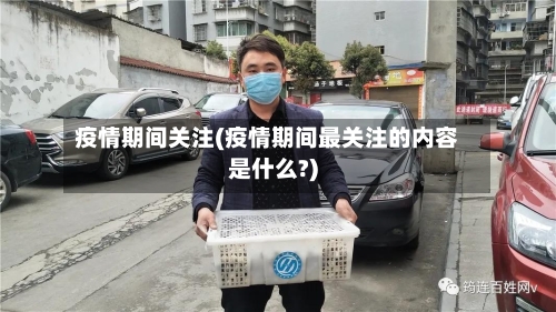 疫情期间关注(疫情期间最关注的内容是什么?)-第2张图片