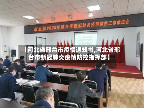 【河北省邢台市疫情通知书,河北省邢台市新冠肺炎疫情防控指挥部】
