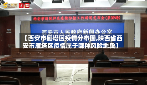 【西安市雁塔区疫情分布图,陕西省西安市雁塔区疫情属于哪种风险地段】