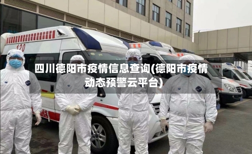 四川德阳市疫情信息查询(德阳市疫情动态预警云平台)-第2张图片