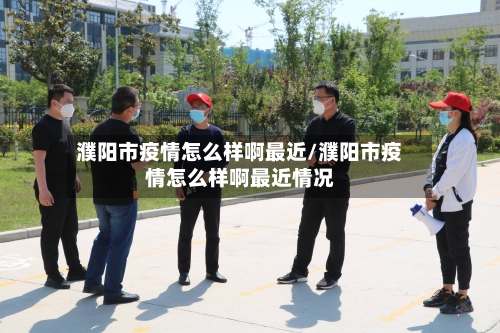 濮阳市疫情怎么样啊最近/濮阳市疫情怎么样啊最近情况-第3张图片