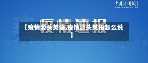 【疫情源头英语,疫情源头英语怎么说】