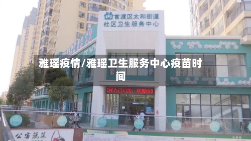 雅瑶疫情/雅瑶卫生服务中心疫苗时间-第2张图片