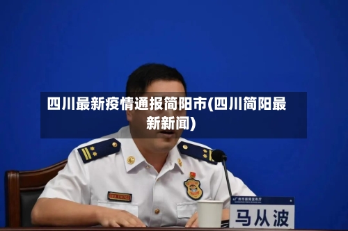 四川最新疫情通报简阳市(四川简阳最新新闻)-第2张图片