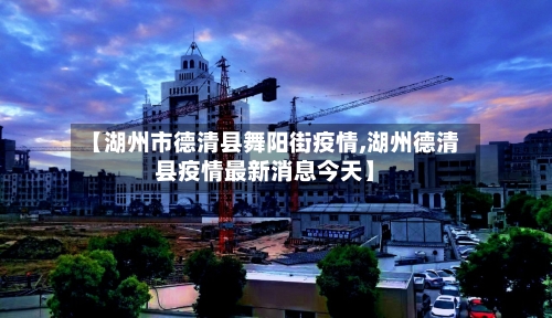 【湖州市德清县舞阳街疫情,湖州德清县疫情最新消息今天】