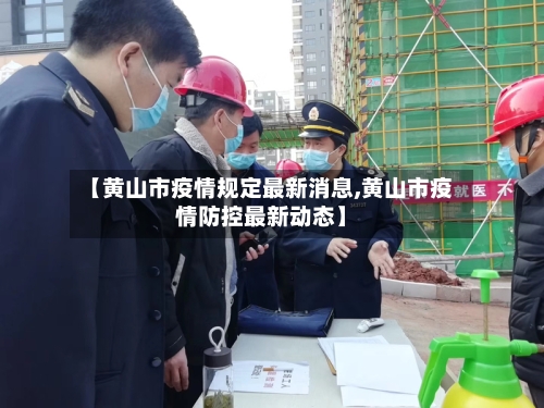 【黄山市疫情规定最新消息,黄山市疫情防控最新动态】-第2张图片