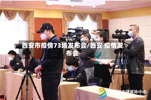 西安市疫情73场发布会/西安 疫情发布会-第2张图片
