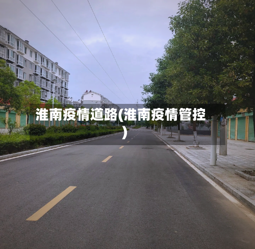 淮南疫情道路(淮南疫情管控)