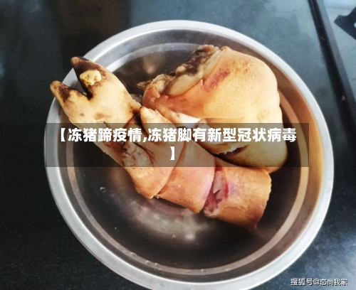 【冻猪蹄疫情,冻猪脚有新型冠状病毒】