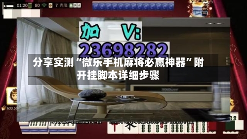 分享实测“微乐手机麻将必赢神器	”附开挂脚本详细步骤-第3张图片