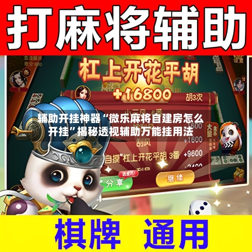 辅助开挂神器“微乐麻将自建房怎么开挂”揭秘透视辅助万能挂用法