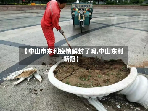 【中山市东利疫情解封了吗,中山东利新冠】