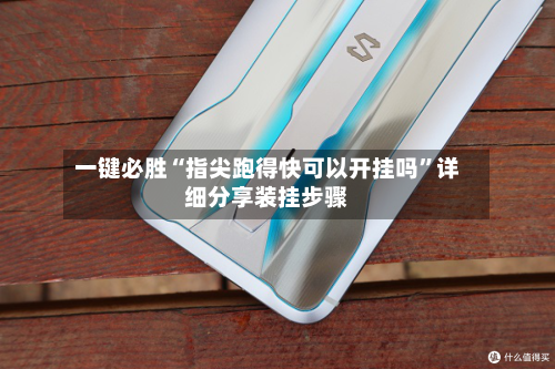 一键必胜“指尖跑得快可以开挂吗”详细分享装挂步骤-第3张图片